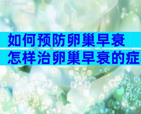 如何预防卵巢早衰 怎样治卵巢早衰的症状